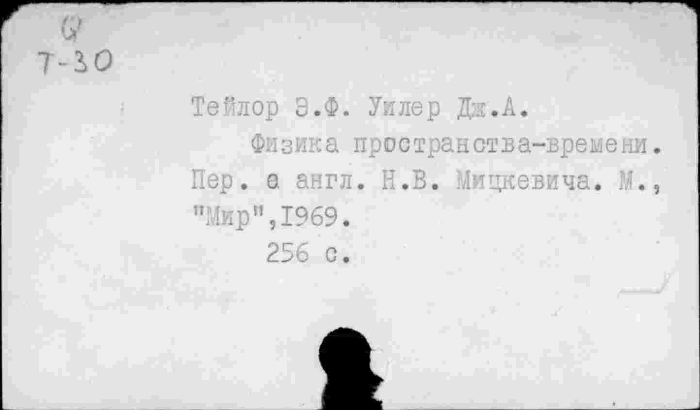 ﻿(2
-3>0
Тейлор Э.Ф. Уилер Дж. А.
Физика пространства-времени Пер. а англ. Н.В. Мицкевича. М. "Мир”,1969.
256 с.